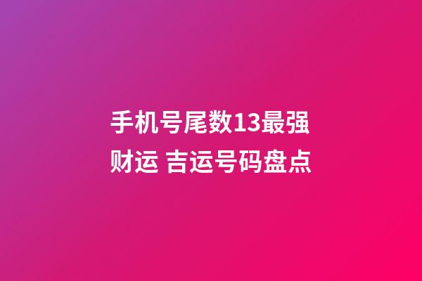 手机号尾数13最强财运 吉运号码盘点